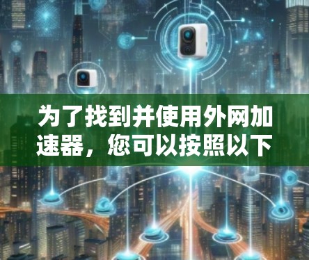 为了找到并使用外网加速器，您可以按照以下步骤操作