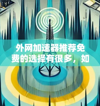 外网加速器推荐免费的选择有很多,如果你需要快速、稳定的网络连接,以下是一些推荐的免费工具,它们在不同情况下可能有不同的表现 外网加速器推荐免费的选择有很多,如果你需要快速、稳定的网络连接,以下是一些推荐的免费工具,它们在不同情况下可能有不同的表现