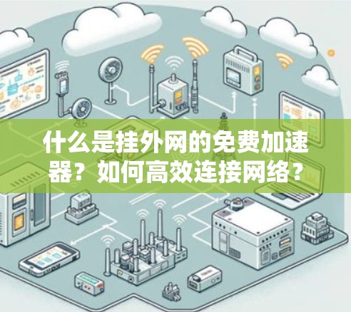 什么是挂外网的免费加速器？如何高效连接网络？