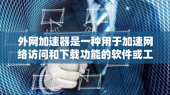 外网加速器是一种用于加速网络访问和下载功能的软件或工具。它可以帮助用户更快地访问互联网资源、下载文件或进行在线操作。虽然加速器通常与网络加速器（如VPN）不同，但外网加速器的主要功能通常包括