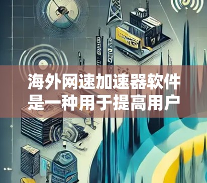 海外网速加速器软件是一种用于提高用户网络速度的工具，涵盖了多种版本和类型，旨在帮助用户优化网络性能。以下是使用这些软件时的注意事项和建议