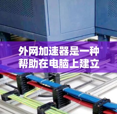 外网加速器是一种帮助在电脑上建立和管理网络，特别是连接互联网的工具。以下是关于外网加速器的详细指南