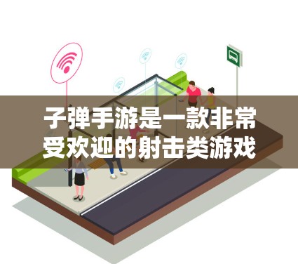 子弹手游是一款非常受欢迎的射击类游戏，如果你对加速器感兴趣，可以尝试使用一些外网加速器来提升游戏性能。以下是一些步骤和建议，帮助你找到一个适合的加速工具