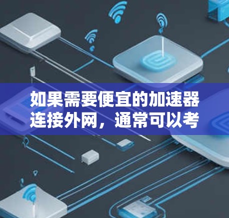 如果需要便宜的加速器连接外网，通常可以考虑以下几种选择