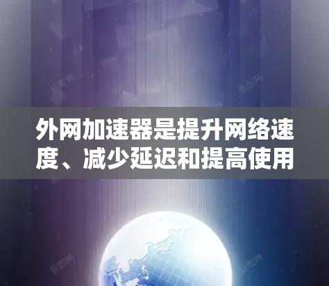 外网加速器是提升网络速度、减少延迟和提高使用体验的工具。如果你在使用外网时遇到了速度缓慢、延迟长的问题，可以尝试以下几种外网加速器来解决