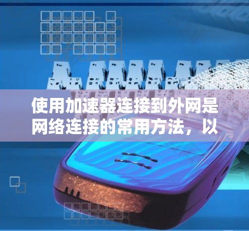 使用加速器连接到外网是网络连接的常用方法，以下是详细的步骤和注意事项
