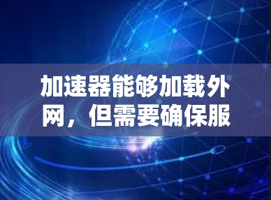 加速器能够加载外网,但需要确保服务器允许访问该地址,并且加速器能够处理该地址。以下是详细的步骤和注意事项 加速器能够加载外网,但需要确保服务器允许访问该地址,并且加速器能够处理该地址。以下是详细的步骤和注意事项
