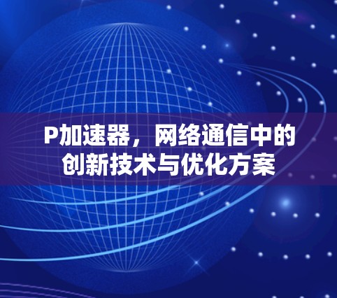 P加速器，网络通信中的创新技术与优化方案