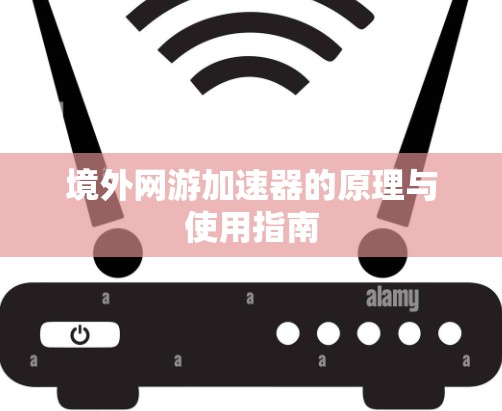 境外网游加速器的原理与使用指南