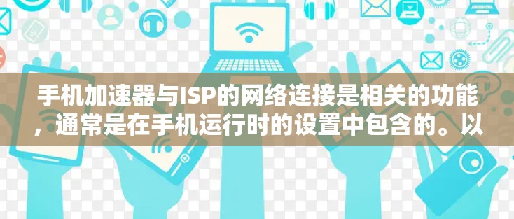 手机加速器与ISP的网络连接是相关的功能,通常是在手机运行时的设置中包含的。以下是一些基本步骤,帮助你确定如何将手机连接到ISP的网络 手机加速器与ISP的网络连接是相关的功能,通常是在手机运行时的设置中包含的。以下是一些基本步骤,帮助你确定如何将手机连接到ISP的网络