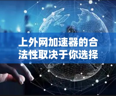 上外网加速器的合法性取决于你选择的是哪种类型的加速器,以及你是否了解并遵循相关的使用规范。以下是几个常见的合法加速器类型及其特点 上外网加速器的合法性取决于你选择的是哪种类型的加速器,以及你是否了解并遵循相关的使用规范。以下是几个常见的合法加速器类型及其特点
