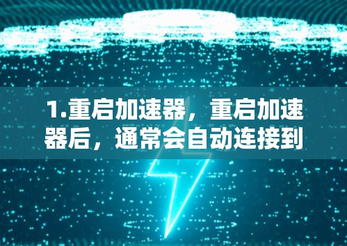 1.重启加速器,重启加速器后,通常会自动连接到网络 1.重启加速器,重启加速器后,通常会自动连接到网络