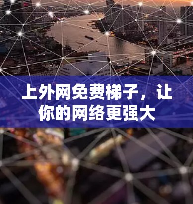 上外网免费梯子,让你的网络更强大 上外网免费梯子,让你的网络更强大