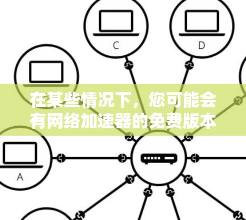 在某些情况下,您可能会有网络加速器的免费版本或服务。以下是一些常见的免费加速器工具和方法,您可以尝试以下步骤 在某些情况下,您可能会有网络加速器的免费版本或服务。以下是一些常见的免费加速器工具和方法,您可以尝试以下步骤