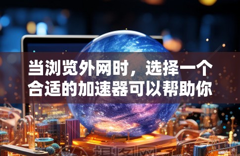 当浏览外网时，选择一个合适的加速器可以帮助你在速度和延迟方面获得更好的体验。以下是一些推荐的外网加速器，并根据你的具体情况选择合适的工具