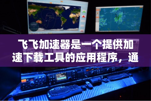 飞飞加速器是一个提供加速下载工具的应用程序,通常可以在官方网站或相关应用商店下载。要了解飞飞加速器是否支持外网访问,可以按照以下步骤操作 飞飞加速器是一个提供加速下载工具的应用程序,通常可以在官方网站或相关应用商店下载。要了解飞飞加速器是否支持外网访问,可以按照以下步骤操作
