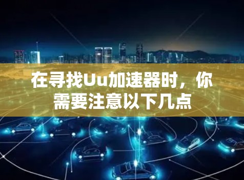 在寻找Uu加速器时,你需要注意以下几点 在寻找Uu加速器时,你需要注意以下几点