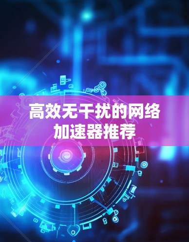 高效无干扰的网络加速器推荐