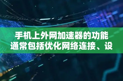 手机上外网加速器的功能通常包括优化网络连接、设置课件等，以提升用户体验。以下是逐步的操作指南