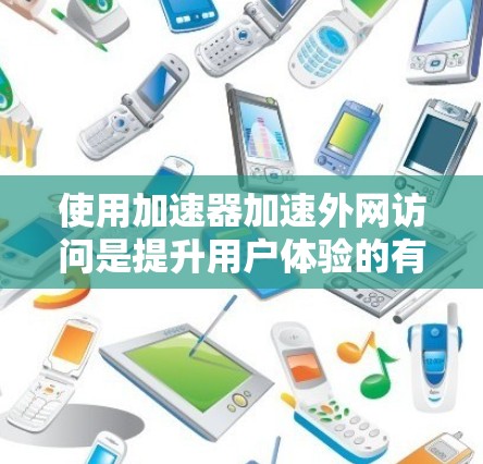 使用加速器加速外网访问是提升用户体验的有效方法。以下是详细的步骤指南