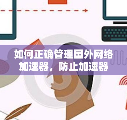 如何正确管理国外网络加速器，防止加速器攻击和安全问题