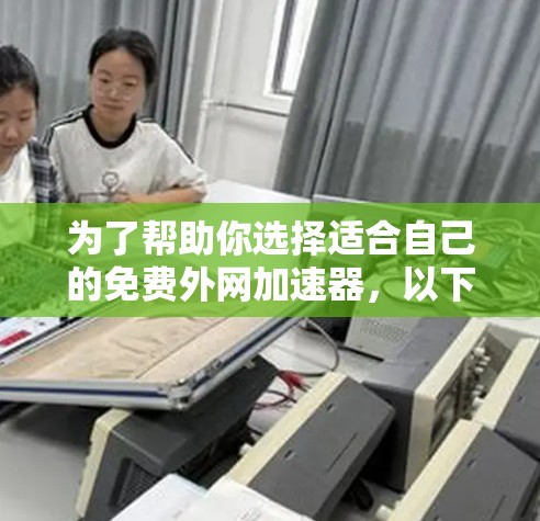 为了帮助你选择适合自己的免费外网加速器,以下是详细的步骤和推荐 为了帮助你选择适合自己的免费外网加速器,以下是详细的步骤和推荐