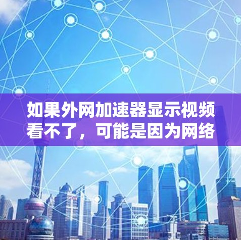 如果外网加速器显示视频看不了，可能是因为网络连接问题或加速工具本身有问题。以下是一些步骤可以帮助你解决问题