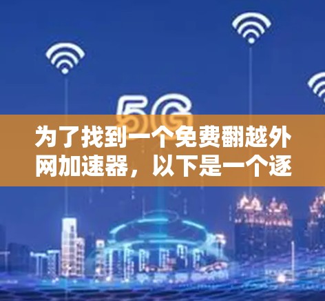 为了找到一个免费翻越外网加速器,以下是一个逐步指南 为了找到一个免费翻越外网加速器,以下是一个逐步指南