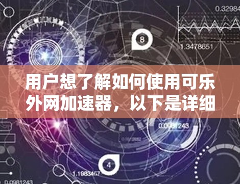 用户想了解如何使用可乐外网加速器，以下是详细的步骤指南