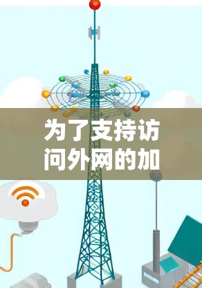 为了支持访问外网的加速器,以下是一个有条理的指南 为了支持访问外网的加速器,以下是一个有条理的指南