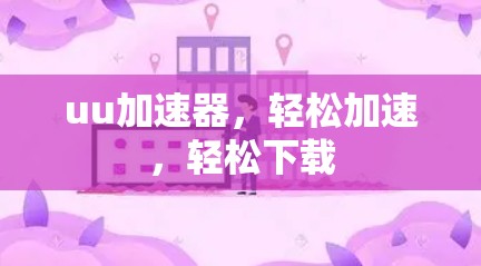 uu加速器，轻松加速，轻松下载