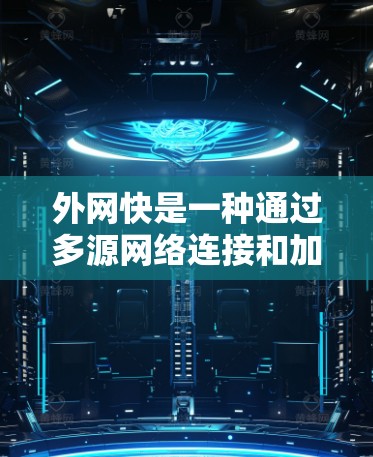 外网快是一种通过多源网络连接和加速技术提升网络速度的工具，帮助用户获得更快的网络连接。以下是一个逐步的指南，供您参考