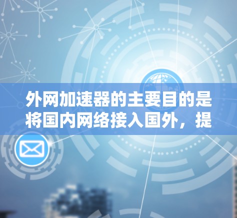 外网加速器的主要目的是将国内网络接入国外,提升用户体验,同时优化网络性能。以下是一些外网加速器的主要好处 外网加速器的主要目的是将国内网络接入国外,提升用户体验,同时优化网络性能。以下是一些外网加速器的主要好处