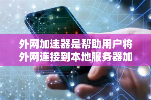外网加速器是帮助用户将外网连接到本地服务器加速互联网的工具。如果你正在寻找外网加速资源或工具，以下是一些推荐的外网加速器和相关资源，帮助你优化外网连接速度