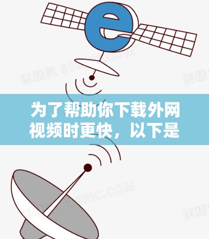 为了帮助你下载外网视频时更快，以下是一些推荐的外网视频软件加速器的总结和推荐步骤