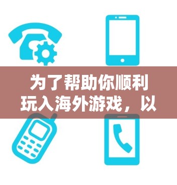 为了帮助你顺利玩入海外游戏，以下是分步指南