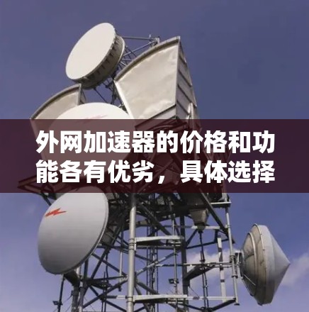 外网加速器的价格和功能各有优劣，具体选择取决于你的需求和预算。以下是一些综合考虑的因素，帮助你更好地选择