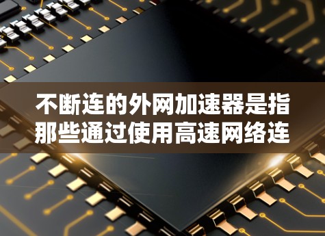 不断连的外网加速器是指那些通过使用高速网络连接、智能负载均衡或自动调整下载参数的加速器。以下是对这些加速器的详细分析