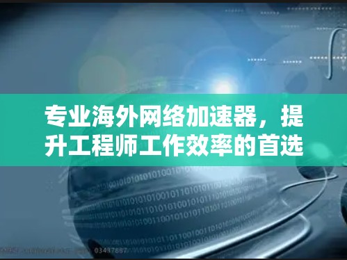 专业海外网络加速器,提升工程师工作效率的首选工具 专业海外网络加速器,提升工程师工作效率的首选工具