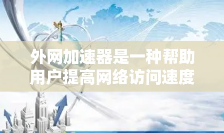 外网加速器是一种帮助用户提高网络访问速度的工具,通常用于解决延迟问题。如果你提到延迟超低的外网加速器,可能是指一种能够显著减少延迟的加速器。以下是一些常见的外网加速器推荐,它们通常具有以下功能 外网加速器是一种帮助用户提高网络访问速度的工具,通常用于解决延迟问题。如果你提到延迟超低的外网加速器,可能是指一种能够显著减少延迟的加速器。以下是一些常见的外网加速器推荐,它们通常具有以下功能