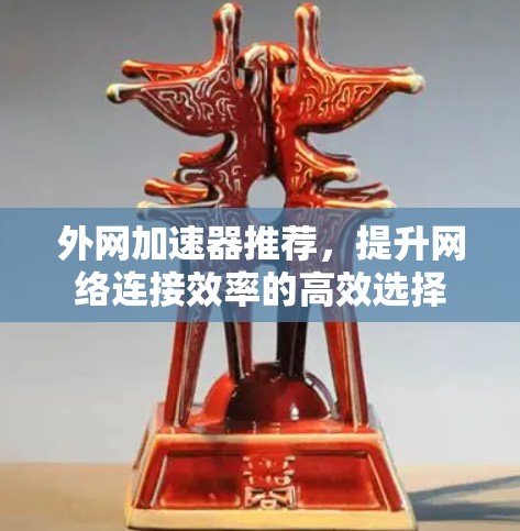 外网加速器推荐，提升网络连接效率的高效选择