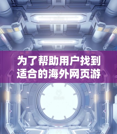 为了帮助用户找到适合的海外网页游戏加速器，以下是一些建议和推荐