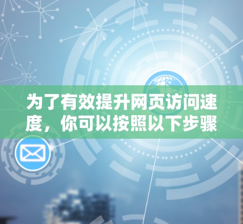 为了有效提升网页访问速度，你可以按照以下步骤使用外网加速器
