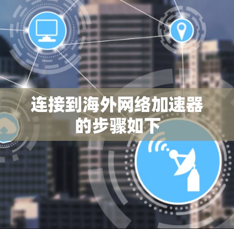 连接到海外网络加速器的步骤如下 连接到海外网络加速器的步骤如下