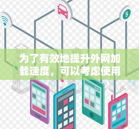 为了有效地提升外网加载速度，可以考虑使用专门针对外网加速的工具。以下是一些推荐和详细的步骤，帮助您找到适合的加速器