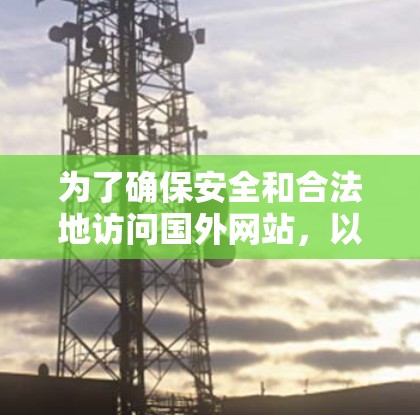 为了确保安全和合法地访问国外网站，以下是一个有条理的指南