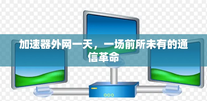 加速器外网一天，一场前所未有的通信革命