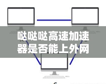 哒哒哒高速加速器是否能上外网取决于它是否具备访问外部网络的权限。以下是详细的信息和操作步骤