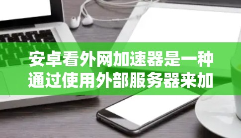 安卓看外网加速器是一种通过使用外部服务器来加速安卓系统内部网络请求的加速器,旨在提高下载和处理速度。以下是关于该加速器的详细信息 安卓看外网加速器是一种通过使用外部服务器来加速安卓系统内部网络请求的加速器,旨在提高下载和处理速度。以下是关于该加速器的详细信息