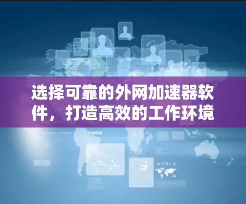 选择可靠的外网加速器软件,打造高效的工作环境 选择可靠的外网加速器软件,打造高效的工作环境